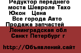 Редуктор переднего моста Шевроле Тахо/Юкон › Цена ­ 35 000 - Все города Авто » Продажа запчастей   . Ленинградская обл.,Санкт-Петербург г.